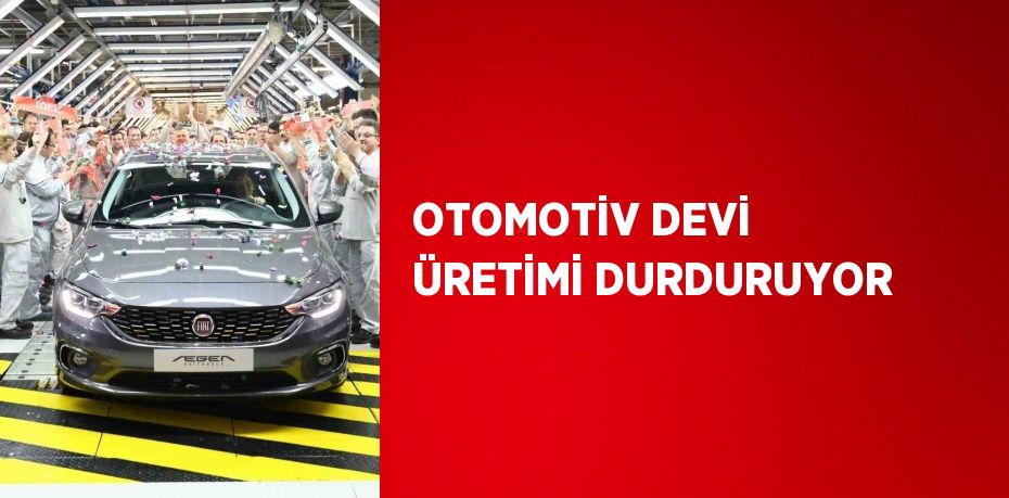 OTOMOTİV DEVİ ÜRETİMİ DURDURUYOR