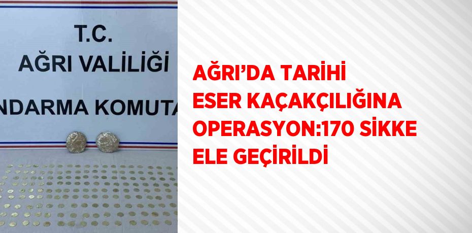 AĞRI’DA TARİHİ ESER KAÇAKÇILIĞINA OPERASYON:170 SİKKE ELE GEÇİRİLDİ