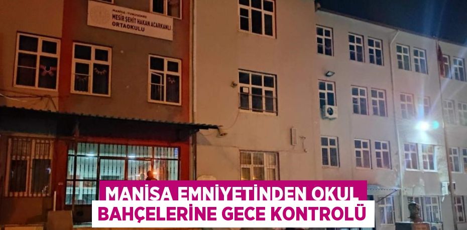 MANİSA EMNİYETİNDEN OKUL BAHÇELERİNE GECE KONTROLÜ