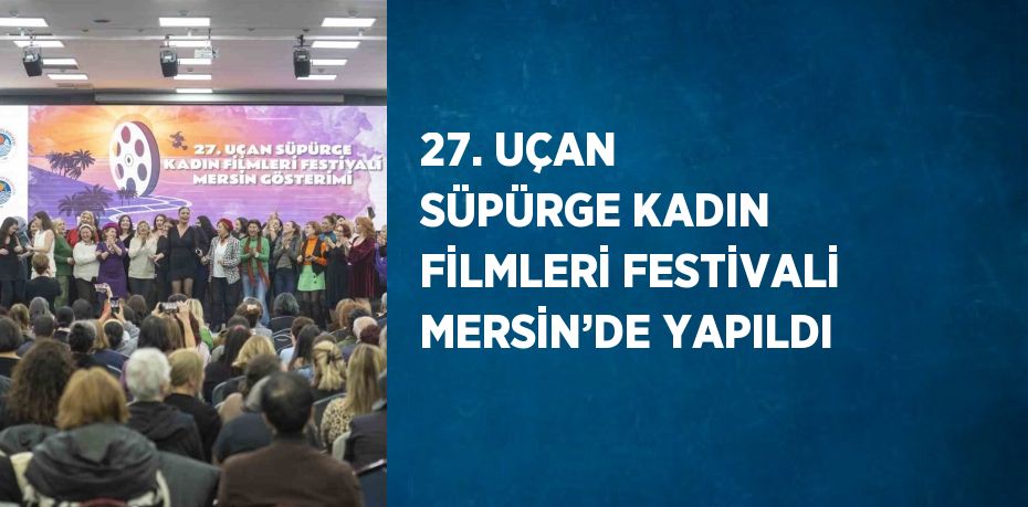 27. UÇAN SÜPÜRGE KADIN FİLMLERİ FESTİVALİ MERSİN’DE YAPILDI