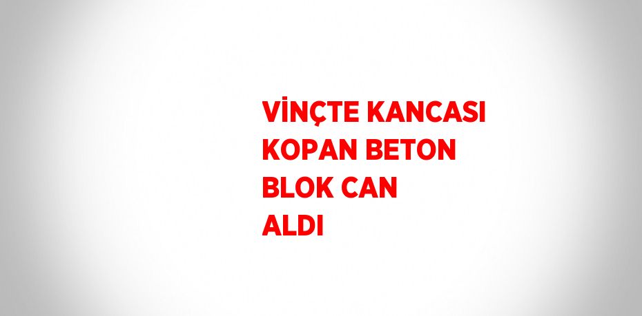 VİNÇTE KANCASI KOPAN BETON BLOK CAN ALDI