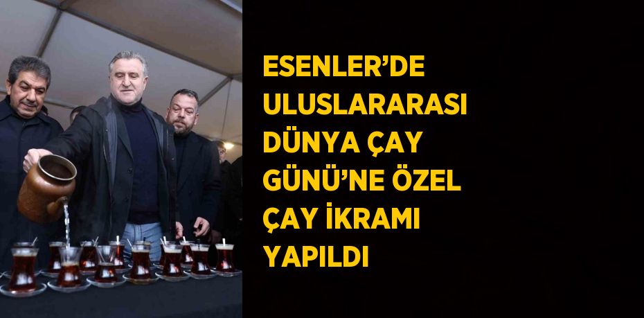 ESENLER’DE ULUSLARARASI DÜNYA ÇAY GÜNÜ’NE ÖZEL ÇAY İKRAMI YAPILDI