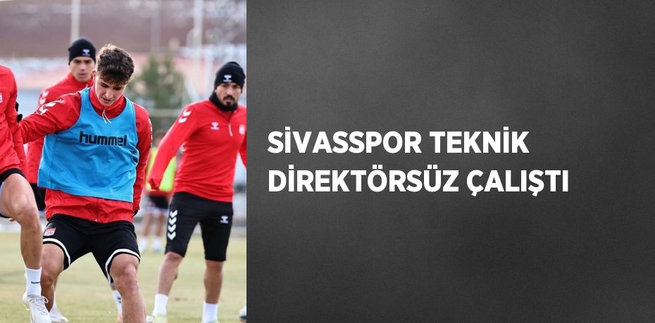 SİVASSPOR TEKNİK DİREKTÖRSÜZ ÇALIŞTI