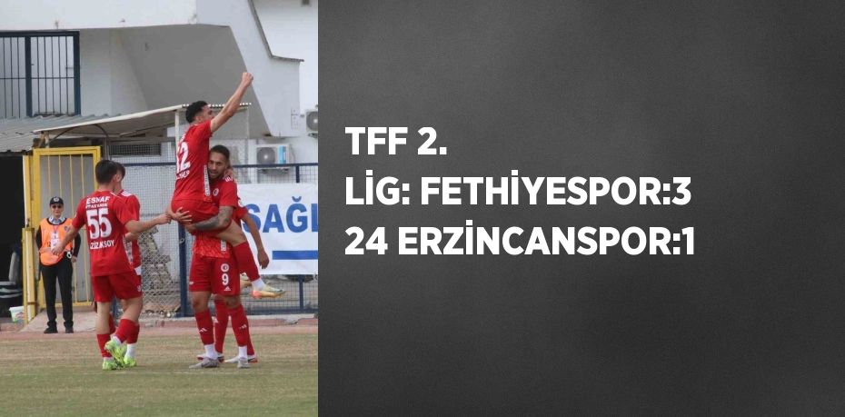 TFF 2. LİG: FETHİYESPOR:3 24 ERZİNCANSPOR:1