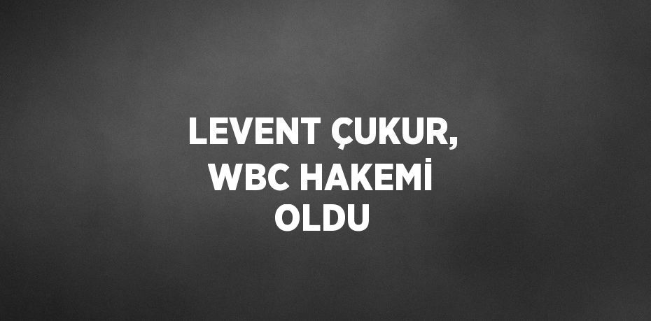 LEVENT ÇUKUR, WBC HAKEMİ OLDU