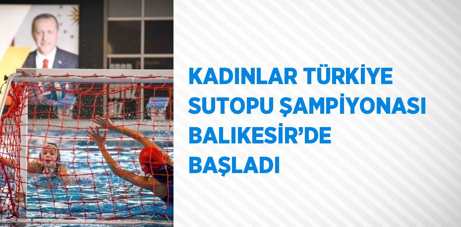 KADINLAR TÜRKİYE SUTOPU ŞAMPİYONASI BALIKESİR’DE BAŞLADI