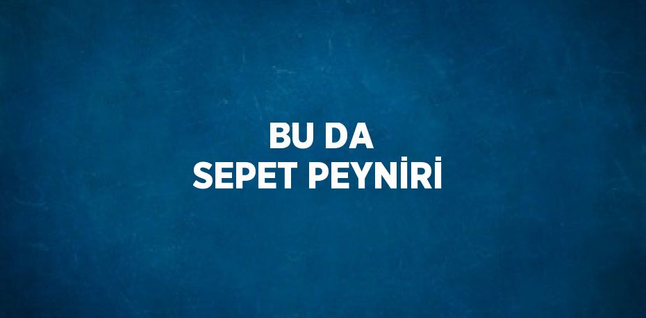 BU DA SEPET PEYNİRİ