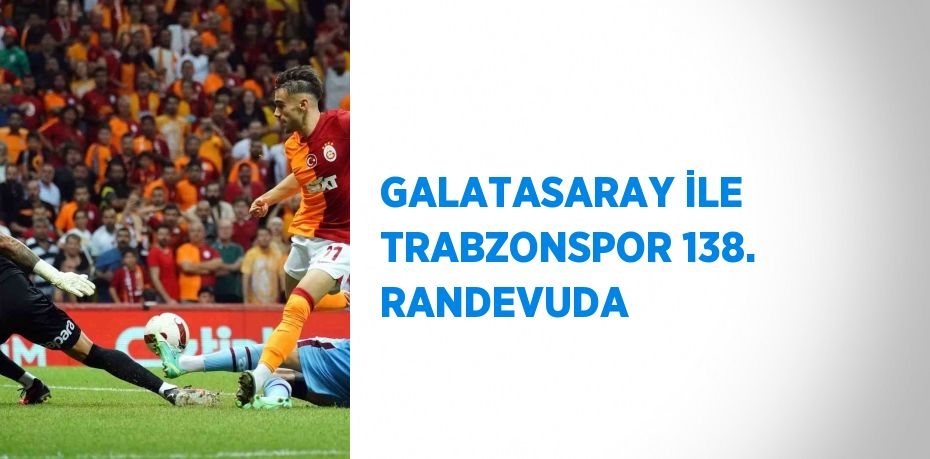 GALATASARAY İLE TRABZONSPOR 138. RANDEVUDA