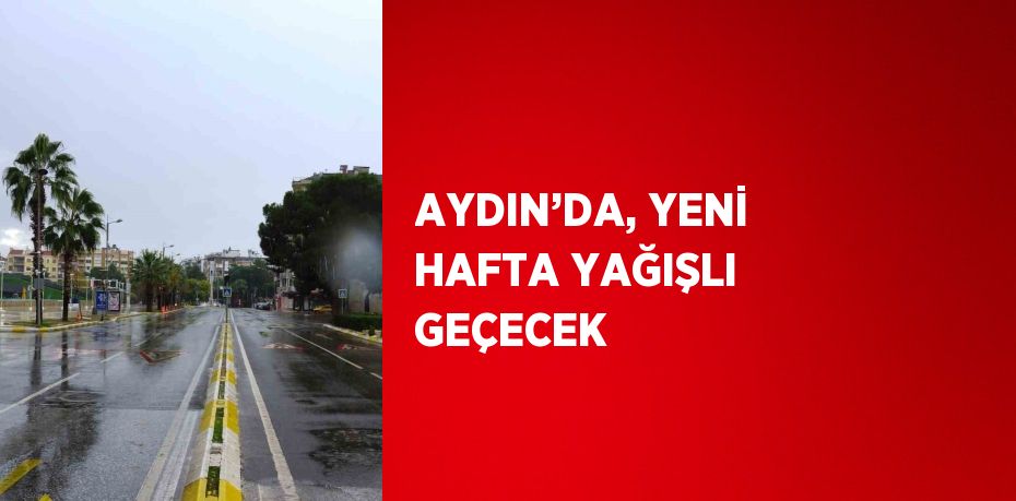 AYDIN’DA, YENİ HAFTA YAĞIŞLI GEÇECEK