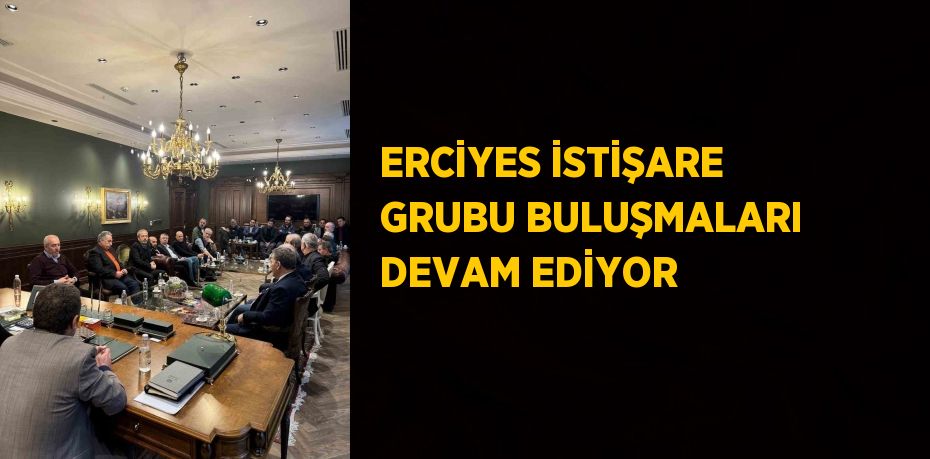 ERCİYES İSTİŞARE GRUBU BULUŞMALARI DEVAM EDİYOR