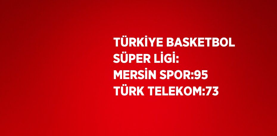 TÜRKİYE BASKETBOL SÜPER LİGİ: MERSİN SPOR:95 TÜRK TELEKOM:73