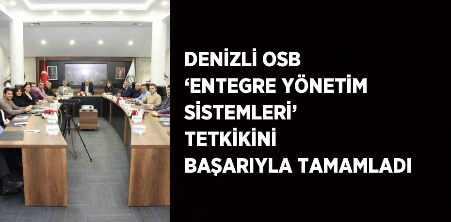 DENİZLİ OSB ‘ENTEGRE YÖNETİM SİSTEMLERİ’ TETKİKİNİ BAŞARIYLA TAMAMLADI