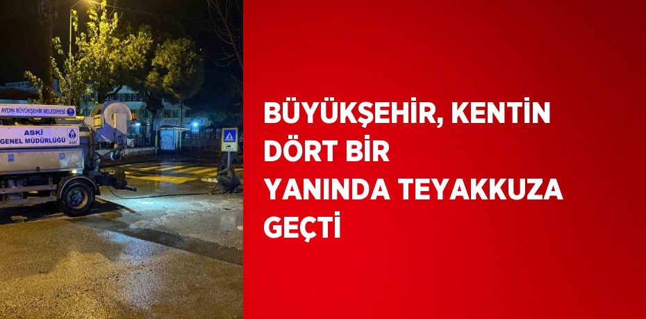 BÜYÜKŞEHİR, KENTİN DÖRT BİR YANINDA TEYAKKUZA GEÇTİ