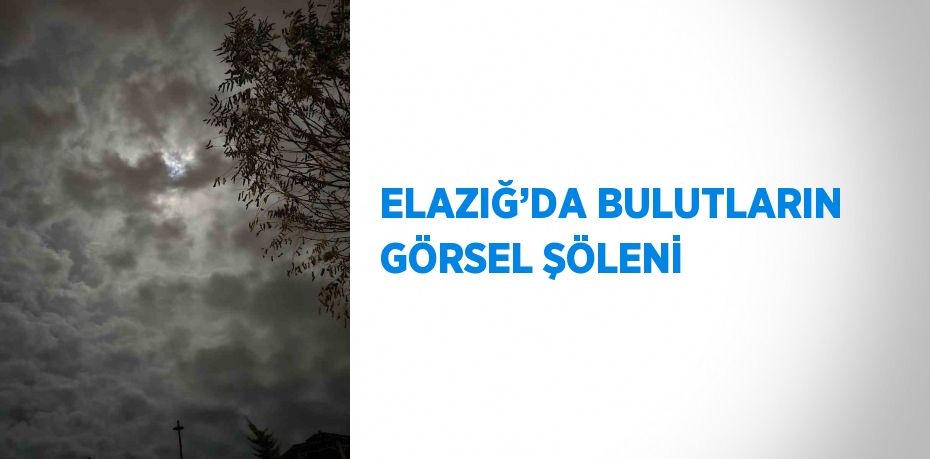 ELAZIĞ’DA BULUTLARIN GÖRSEL ŞÖLENİ