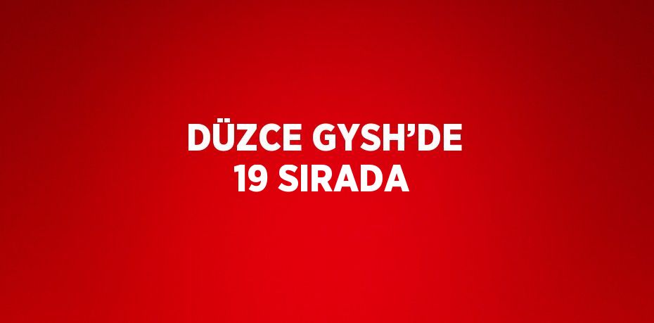 DÜZCE GYSH’DE 19 SIRADA