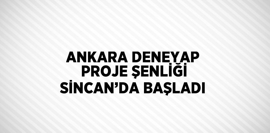 ANKARA DENEYAP PROJE ŞENLİĞİ SİNCAN’DA BAŞLADI