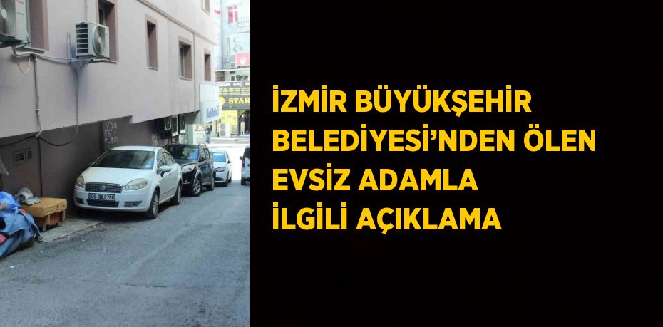 İZMİR BÜYÜKŞEHİR BELEDİYESİ’NDEN ÖLEN EVSİZ ADAMLA İLGİLİ AÇIKLAMA