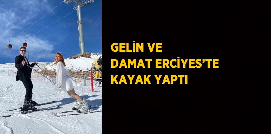 GELİN VE DAMAT ERCİYES’TE KAYAK YAPTI