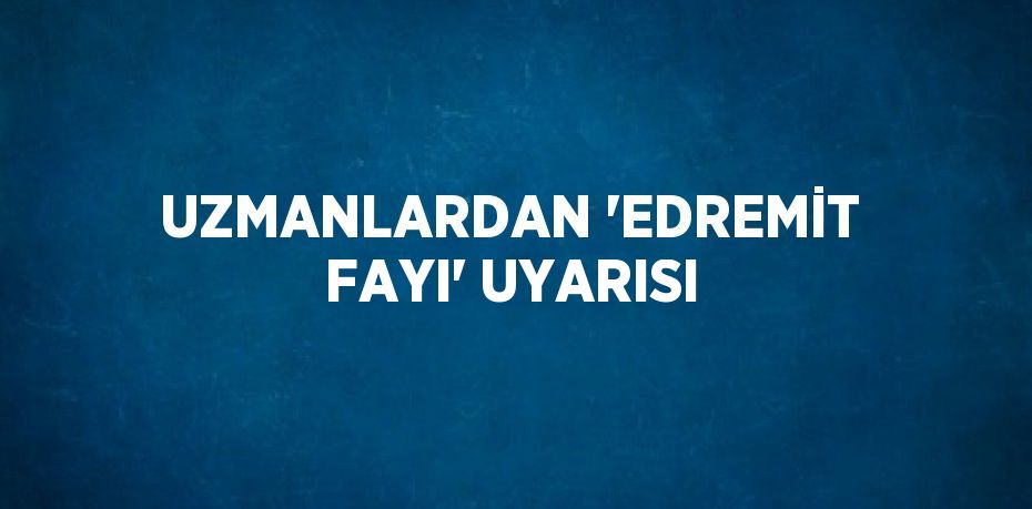 UZMANLARDAN 'EDREMİT FAYI' UYARISI