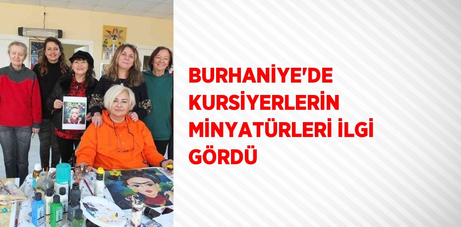 BURHANİYE'DE KURSİYERLERİN MİNYATÜRLERİ İLGİ GÖRDÜ