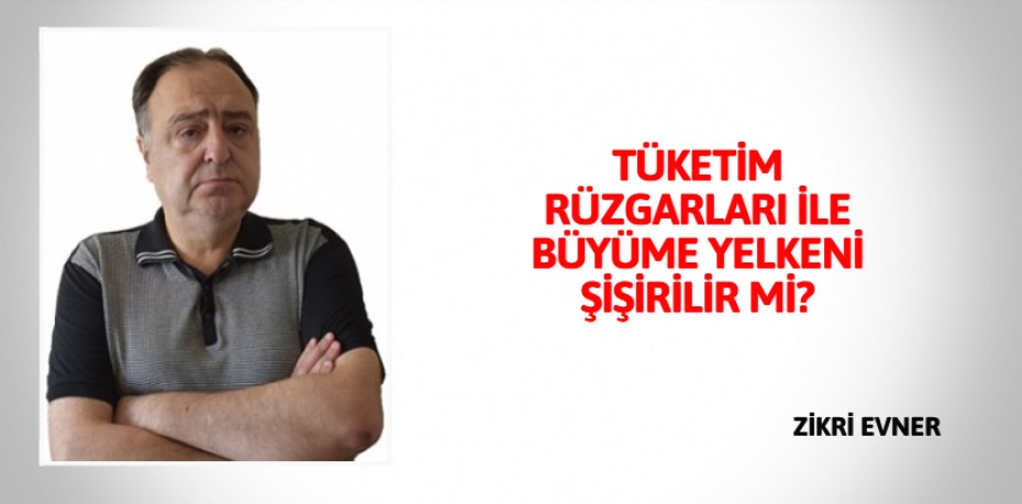 TÜKETİM RÜZGARLARI İLE  BÜYÜME YELKENİ ŞİŞİRİLİR Mİ?