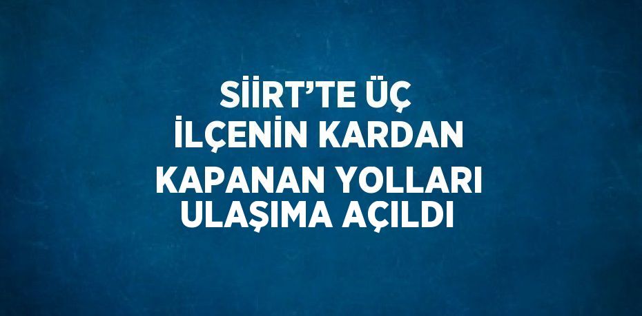 SİİRT’TE ÜÇ İLÇENİN KARDAN KAPANAN YOLLARI ULAŞIMA AÇILDI