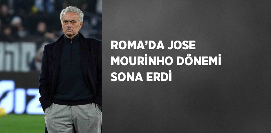 ROMA’DA JOSE MOURİNHO DÖNEMİ SONA ERDİ