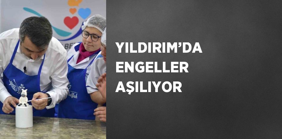 YILDIRIM’DA ENGELLER AŞILIYOR