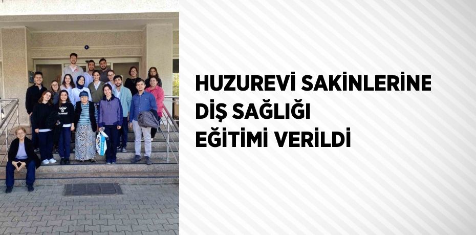 HUZUREVİ SAKİNLERİNE DİŞ SAĞLIĞI EĞİTİMİ VERİLDİ