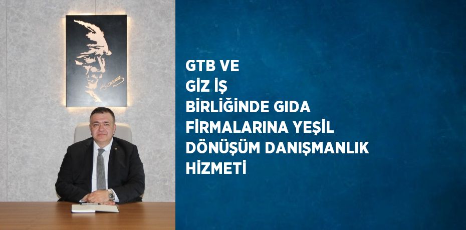 GTB VE GİZ İŞ BİRLİĞİNDE GIDA FİRMALARINA YEŞİL DÖNÜŞÜM DANIŞMANLIK HİZMETİ