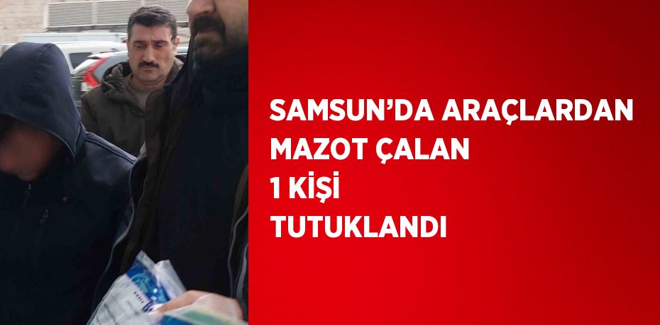 SAMSUN’DA ARAÇLARDAN MAZOT ÇALAN 1 KİŞİ TUTUKLANDI