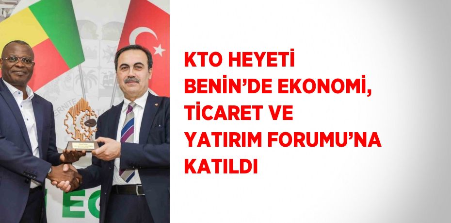 KTO HEYETİ BENİN’DE EKONOMİ, TİCARET VE YATIRIM FORUMU’NA KATILDI