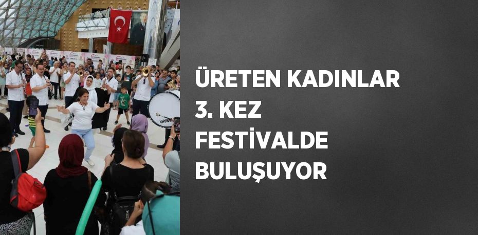 ÜRETEN KADINLAR 3. KEZ FESTİVALDE BULUŞUYOR