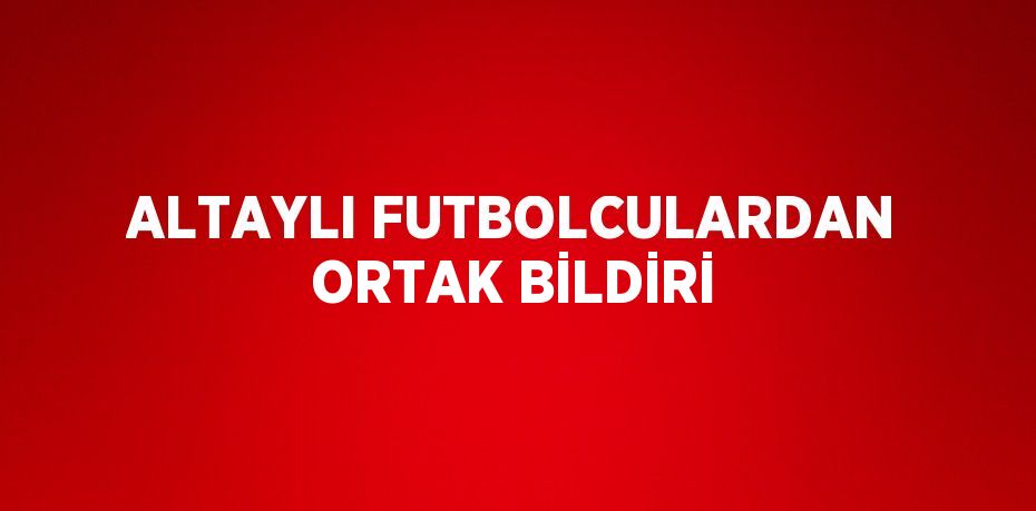 ALTAYLI FUTBOLCULARDAN ORTAK BİLDİRİ