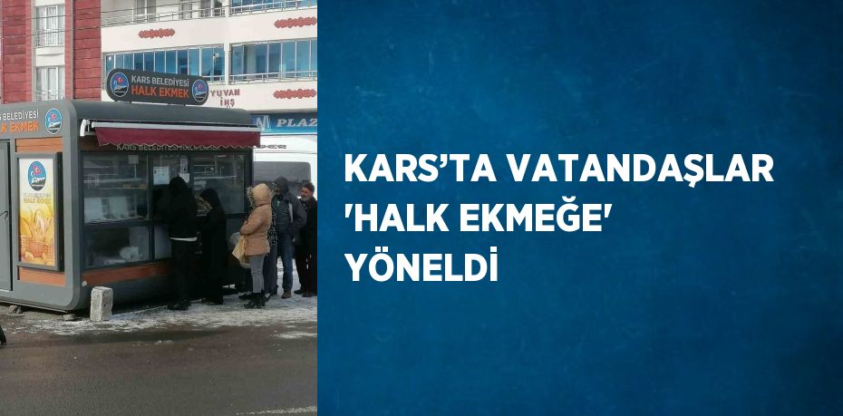 KARS’TA VATANDAŞLAR 'HALK EKMEĞE' YÖNELDİ