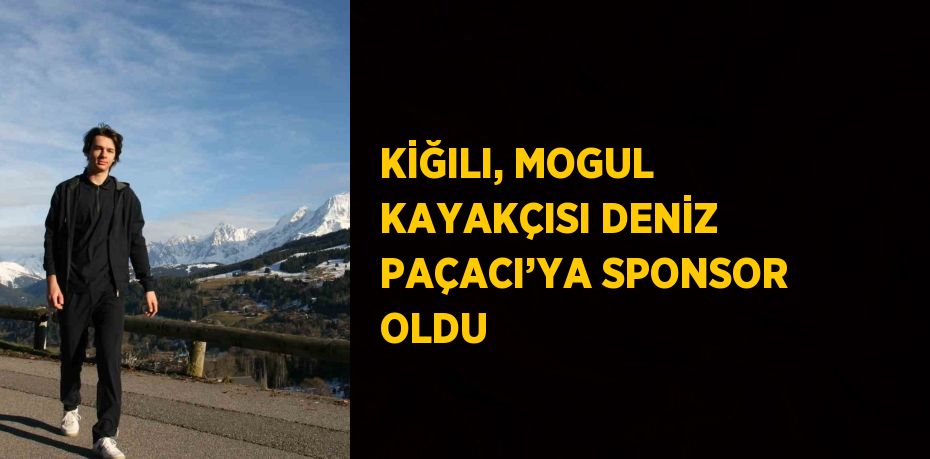 KİĞILI, MOGUL KAYAKÇISI DENİZ PAÇACI’YA SPONSOR OLDU