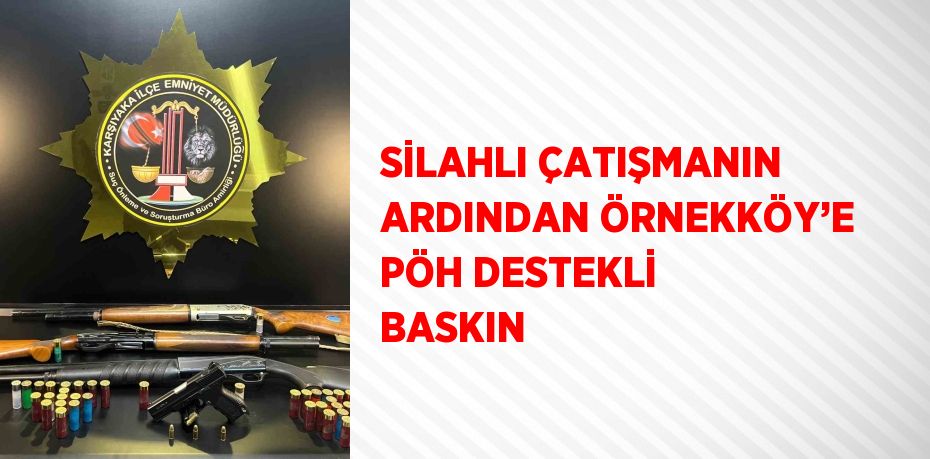 SİLAHLI ÇATIŞMANIN ARDINDAN ÖRNEKKÖY’E PÖH DESTEKLİ BASKIN
