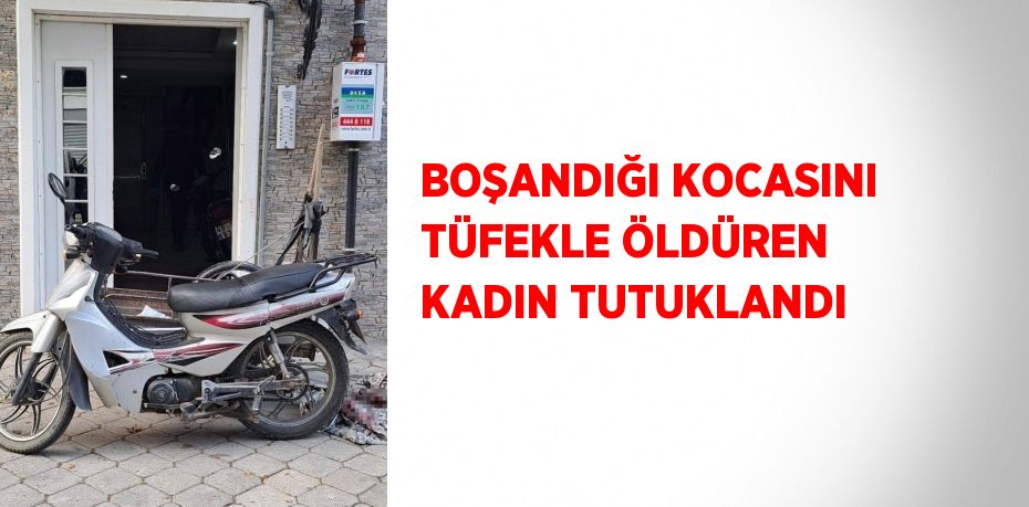 BOŞANDIĞI KOCASINI TÜFEKLE ÖLDÜREN KADIN TUTUKLANDI