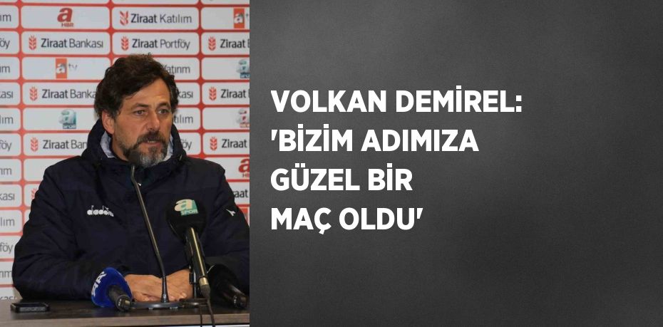 VOLKAN DEMİREL: 'BİZİM ADIMIZA GÜZEL BİR MAÇ OLDU'