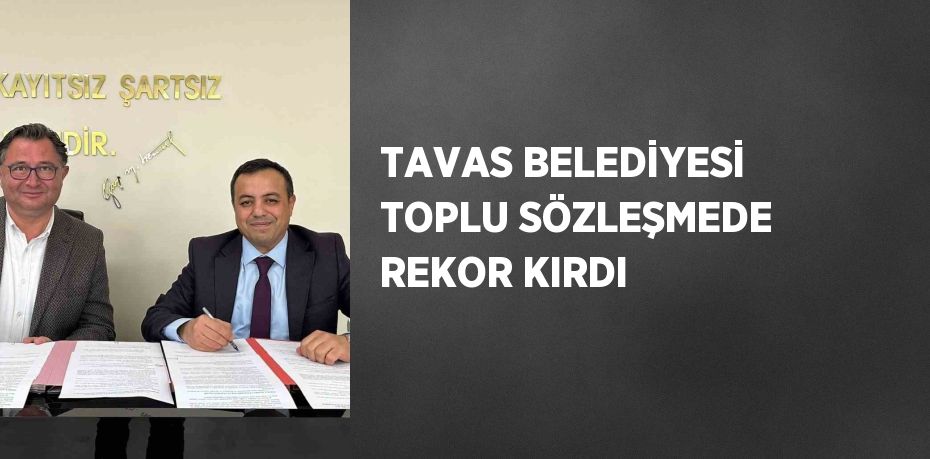 TAVAS BELEDİYESİ TOPLU SÖZLEŞMEDE REKOR KIRDI