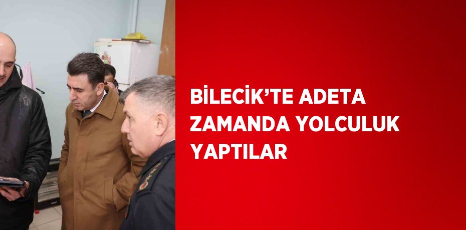 BİLECİK’TE ADETA ZAMANDA YOLCULUK YAPTILAR