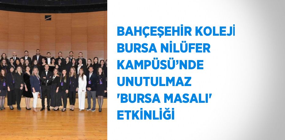 BAHÇEŞEHİR KOLEJİ BURSA NİLÜFER KAMPÜSÜ’NDE UNUTULMAZ 'BURSA MASALI' ETKİNLİĞİ