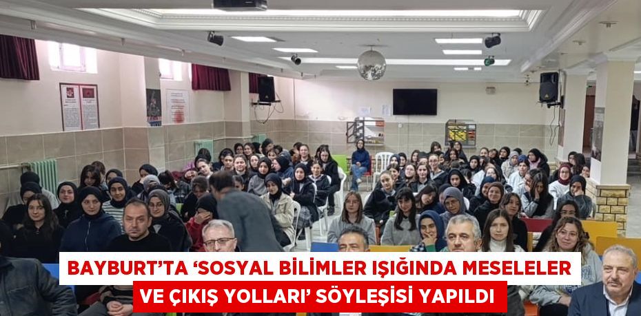 BAYBURT’TA ‘SOSYAL BİLİMLER IŞIĞINDA MESELELER VE ÇIKIŞ YOLLARI’ SÖYLEŞİSİ YAPILDI