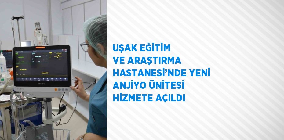 UŞAK EĞİTİM VE ARAŞTIRMA HASTANESİ’NDE YENİ ANJİYO ÜNİTESİ HİZMETE AÇILDI