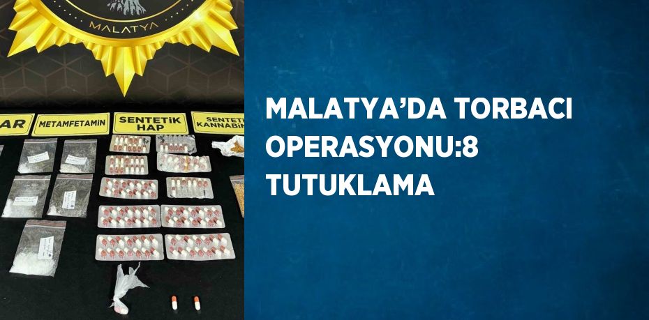 MALATYA’DA TORBACI OPERASYONU:8 TUTUKLAMA