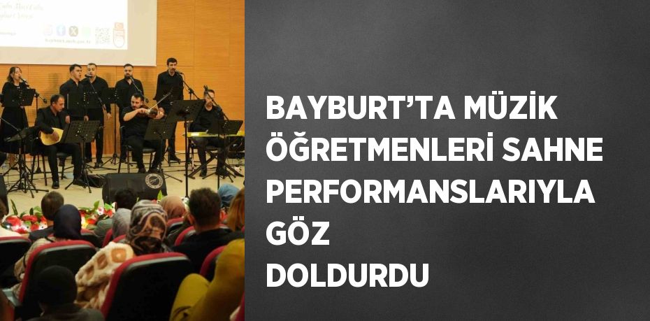 BAYBURT’TA MÜZİK ÖĞRETMENLERİ SAHNE PERFORMANSLARIYLA GÖZ DOLDURDU