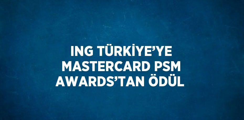 ING TÜRKİYE’YE MASTERCARD PSM AWARDS’TAN ÖDÜL