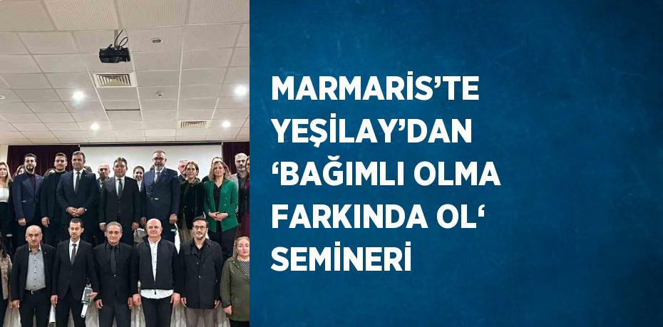 MARMARİS’TE YEŞİLAY’DAN ‘BAĞIMLI OLMA FARKINDA OL‘ SEMİNERİ