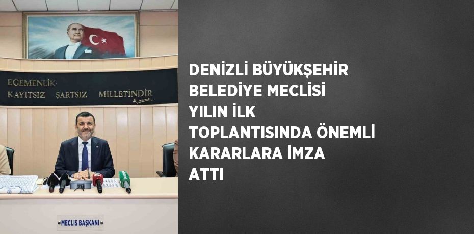 DENİZLİ BÜYÜKŞEHİR BELEDİYE MECLİSİ YILIN İLK TOPLANTISINDA ÖNEMLİ KARARLARA İMZA ATTI