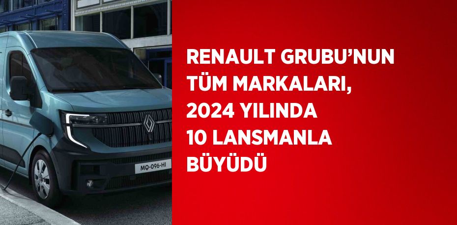 RENAULT GRUBU’NUN TÜM MARKALARI, 2024 YILINDA 10 LANSMANLA BÜYÜDÜ